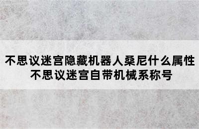 不思议迷宫隐藏机器人桑尼什么属性 不思议迷宫自带机械系称号